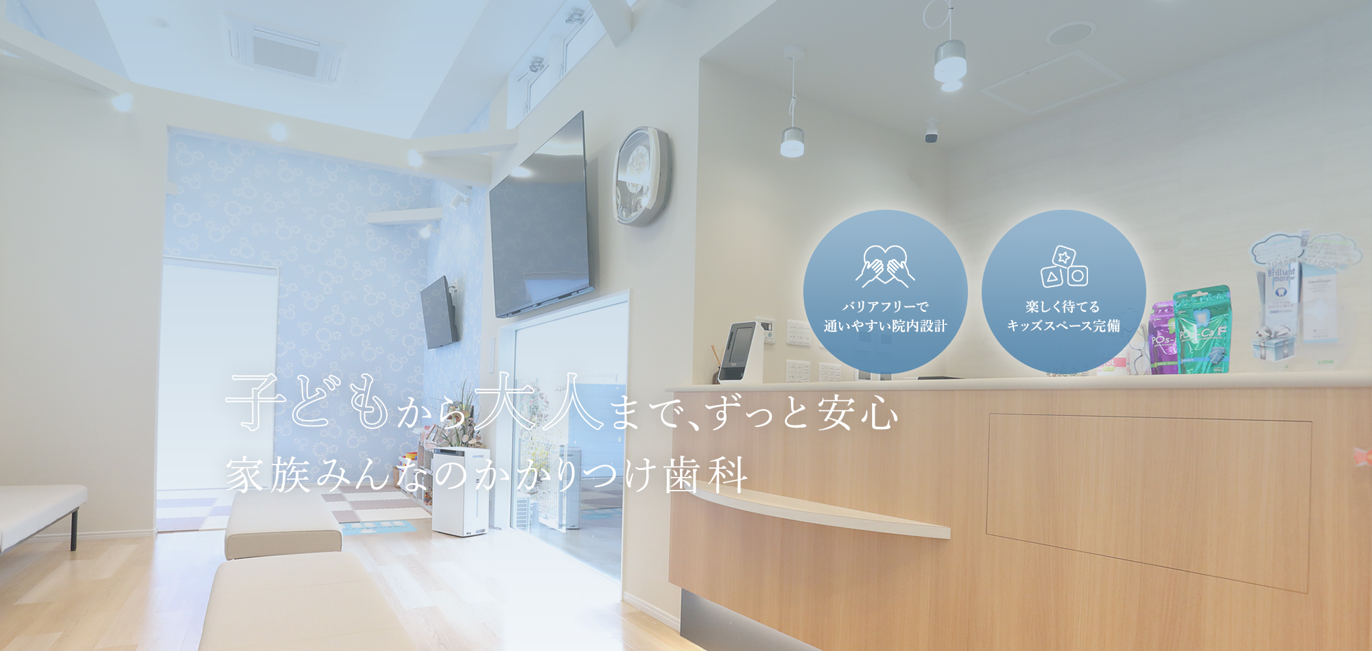 子どもから大人まで、ずっと安心家族みんなのかかりつけ歯科